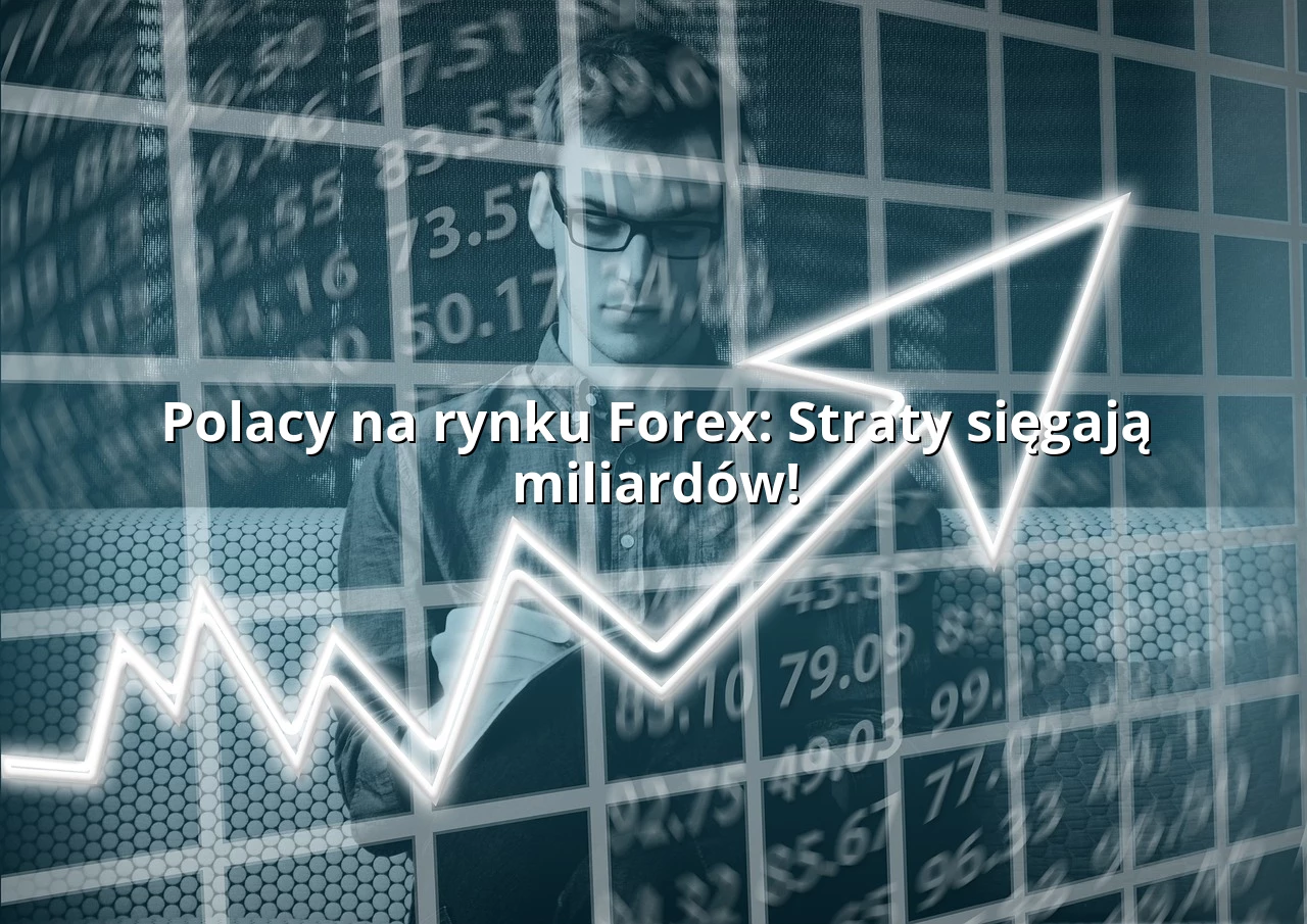 Polacy na rynku Forex: Straty sięgają miliardów!