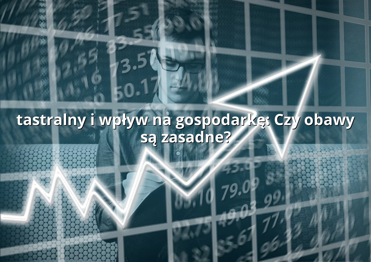 tastralny i wpływ na gospodarkę: Czy obawy są zasadne?